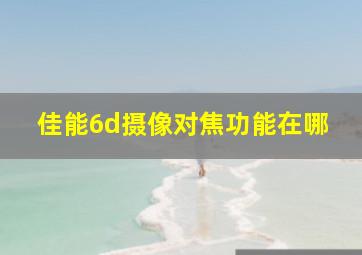 佳能6d摄像对焦功能在哪