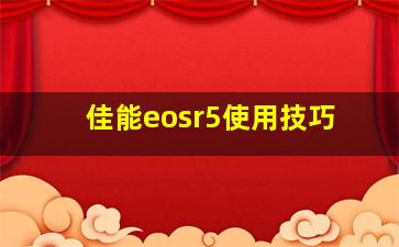 佳能eosr5使用技巧