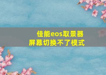 佳能eos取景器屏幕切换不了模式