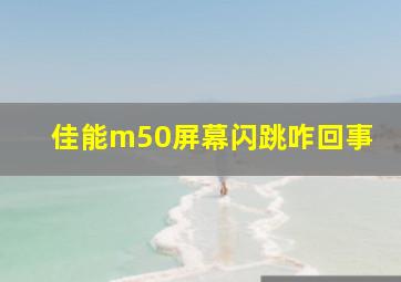 佳能m50屏幕闪跳咋回事