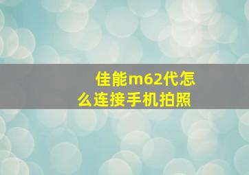 佳能m62代怎么连接手机拍照