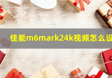 佳能m6mark24k视频怎么设置