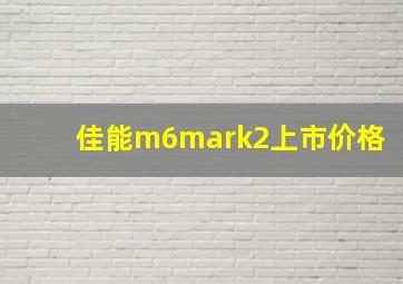 佳能m6mark2上市价格