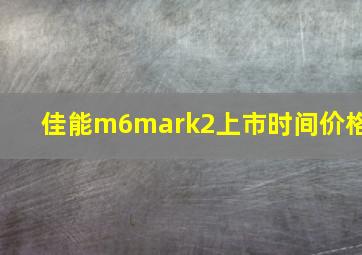 佳能m6mark2上市时间价格