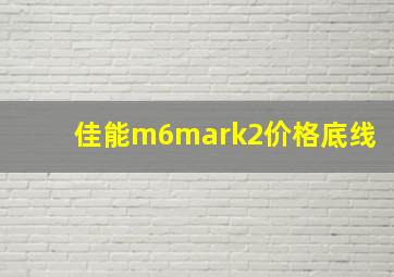 佳能m6mark2价格底线