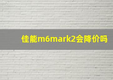 佳能m6mark2会降价吗