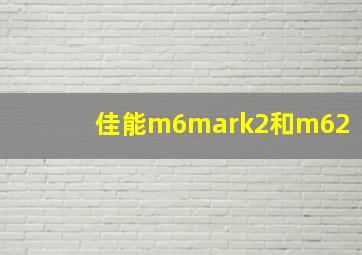 佳能m6mark2和m62