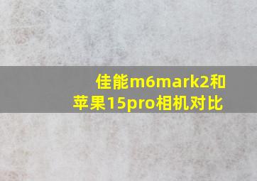 佳能m6mark2和苹果15pro相机对比