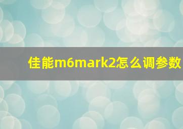 佳能m6mark2怎么调参数