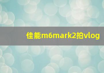 佳能m6mark2拍vlog