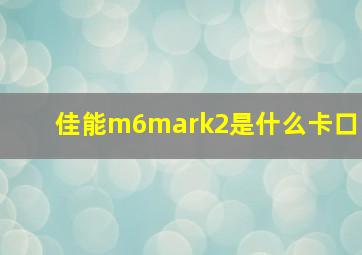 佳能m6mark2是什么卡口