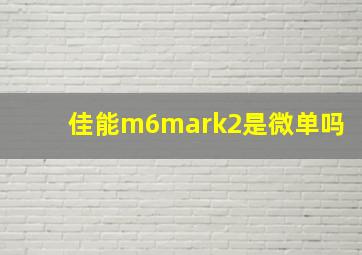 佳能m6mark2是微单吗