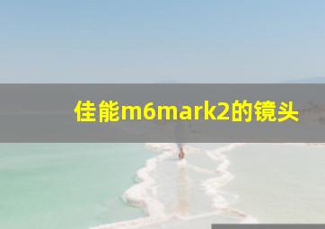 佳能m6mark2的镜头