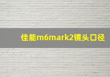 佳能m6mark2镜头口径