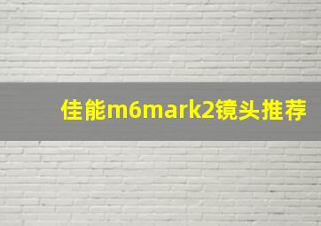 佳能m6mark2镜头推荐