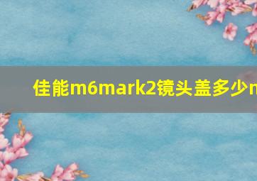 佳能m6mark2镜头盖多少mm