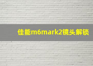 佳能m6mark2镜头解锁