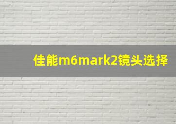 佳能m6mark2镜头选择