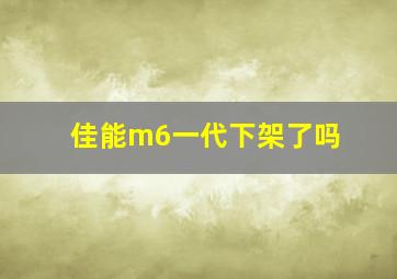 佳能m6一代下架了吗