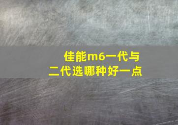 佳能m6一代与二代选哪种好一点