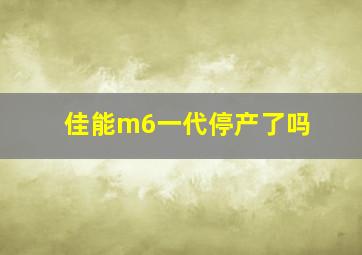 佳能m6一代停产了吗