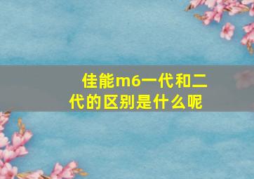 佳能m6一代和二代的区别是什么呢