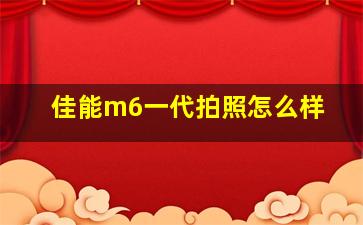 佳能m6一代拍照怎么样