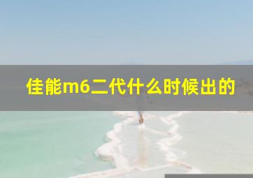 佳能m6二代什么时候出的