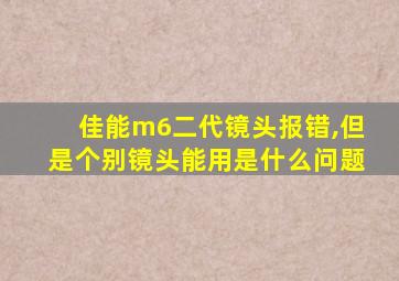 佳能m6二代镜头报错,但是个别镜头能用是什么问题