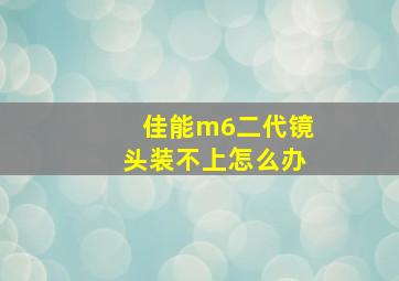 佳能m6二代镜头装不上怎么办