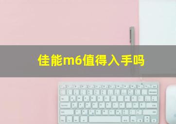 佳能m6值得入手吗