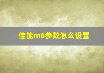 佳能m6参数怎么设置