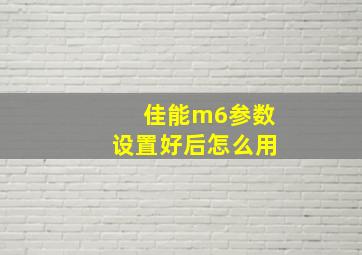 佳能m6参数设置好后怎么用