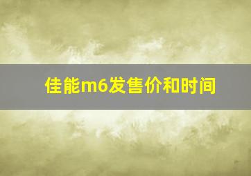 佳能m6发售价和时间