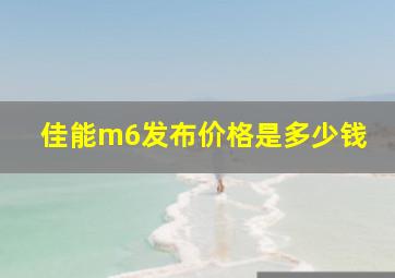 佳能m6发布价格是多少钱