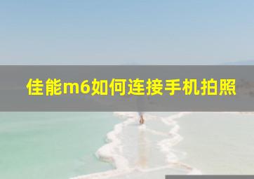 佳能m6如何连接手机拍照