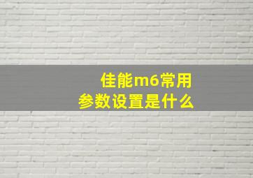 佳能m6常用参数设置是什么