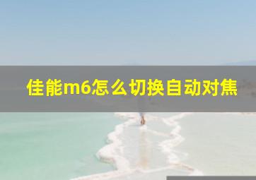 佳能m6怎么切换自动对焦