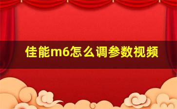 佳能m6怎么调参数视频