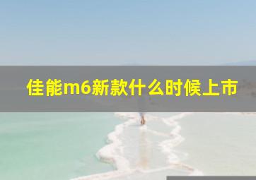 佳能m6新款什么时候上市