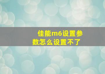 佳能m6设置参数怎么设置不了