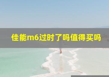 佳能m6过时了吗值得买吗