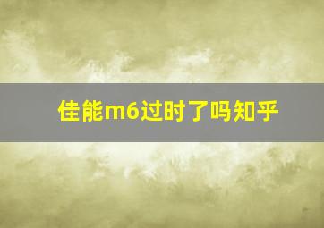 佳能m6过时了吗知乎