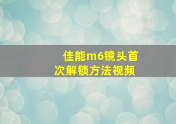 佳能m6镜头首次解锁方法视频