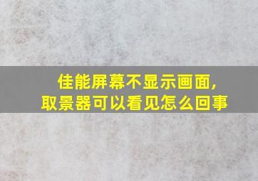 佳能屏幕不显示画面,取景器可以看见怎么回事