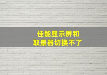 佳能显示屏和取景器切换不了