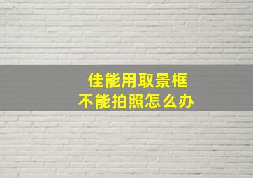 佳能用取景框不能拍照怎么办