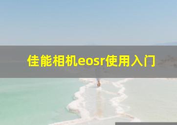 佳能相机eosr使用入门