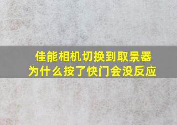 佳能相机切换到取景器为什么按了快门会没反应