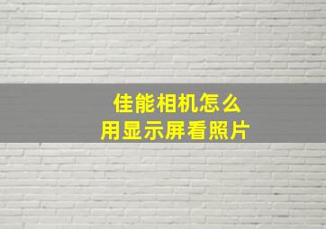 佳能相机怎么用显示屏看照片